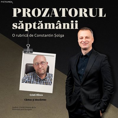 Constantin ȘOLGA - Prozatorul săptămânii: Cristi Hîncu